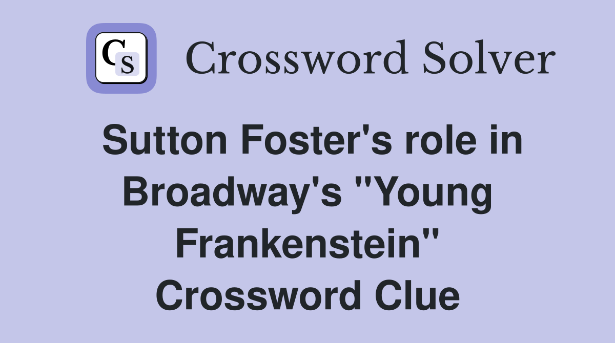 Sutton Foster's role in Broadway's "Young Frankenstein" Crossword Clue