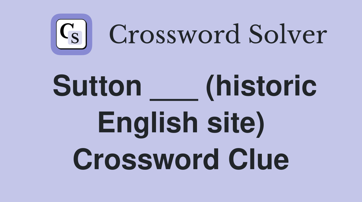 Sutton ___ (historic English site) Crossword Clue