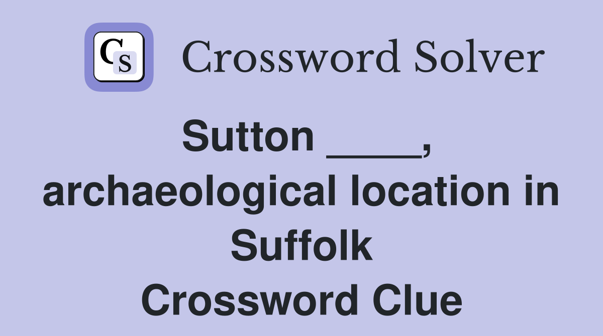 Sutton ____, archaeological location in Suffolk Crossword Clue