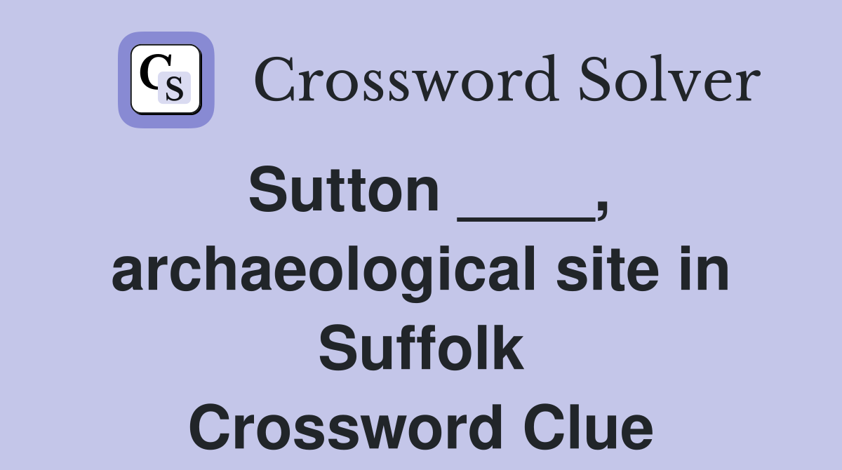 Sutton ____, archaeological site in Suffolk Crossword Clue