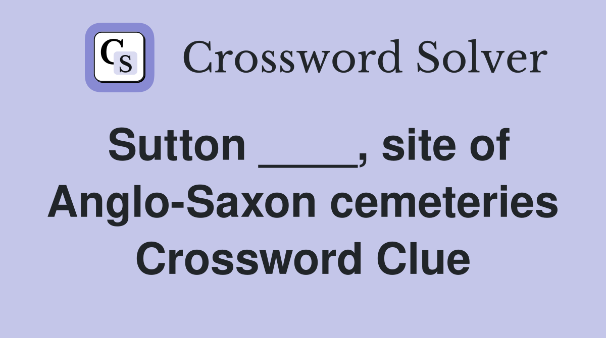 Sutton ____, site of Anglo-Saxon cemeteries Crossword Clue