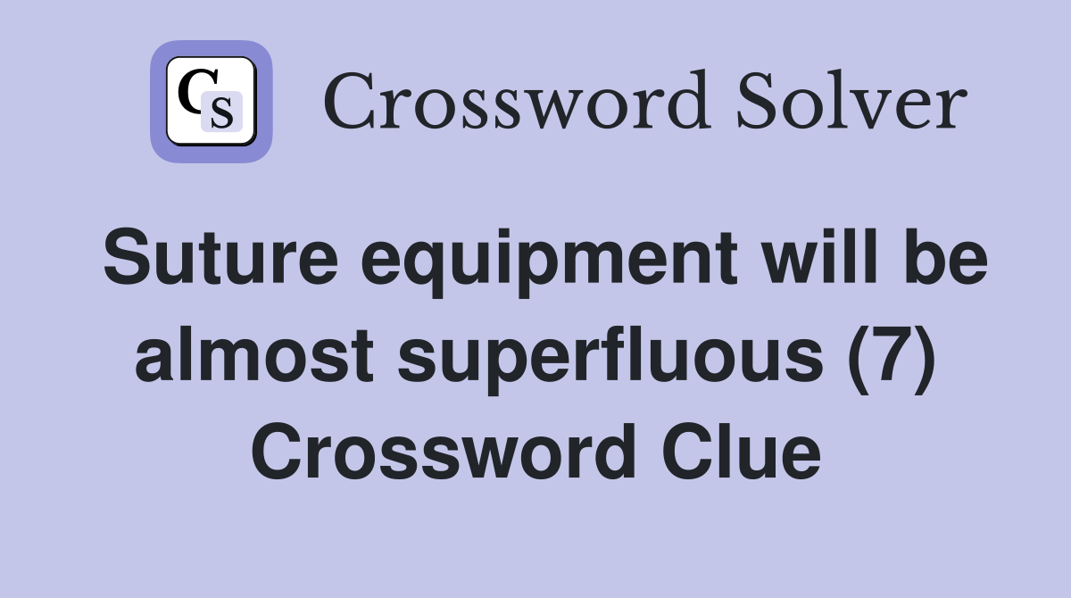 Suture equipment will be almost superfluous (7) Crossword Clue