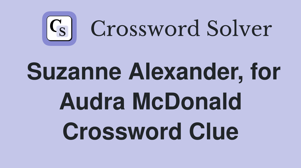 Suzanne Alexander, for Audra McDonald Crossword Clue