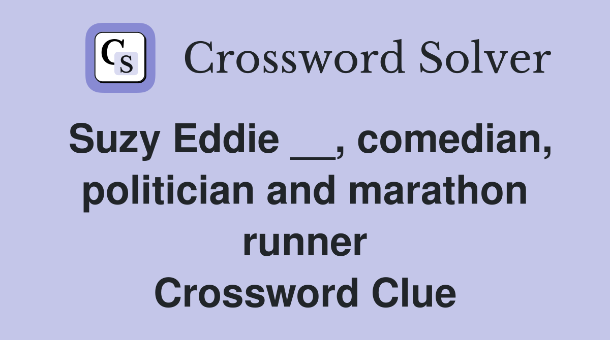Suzy Eddie __, comedian, politician and marathon runner Crossword Clue