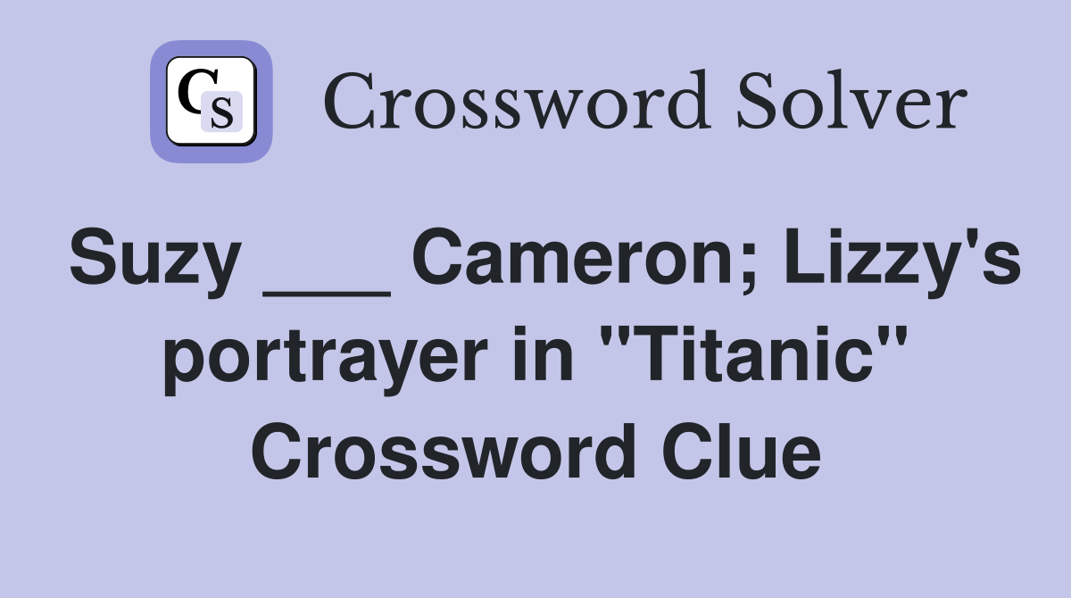 Suzy ___ Cameron; Lizzy's portrayer in "Titanic" Crossword Clue