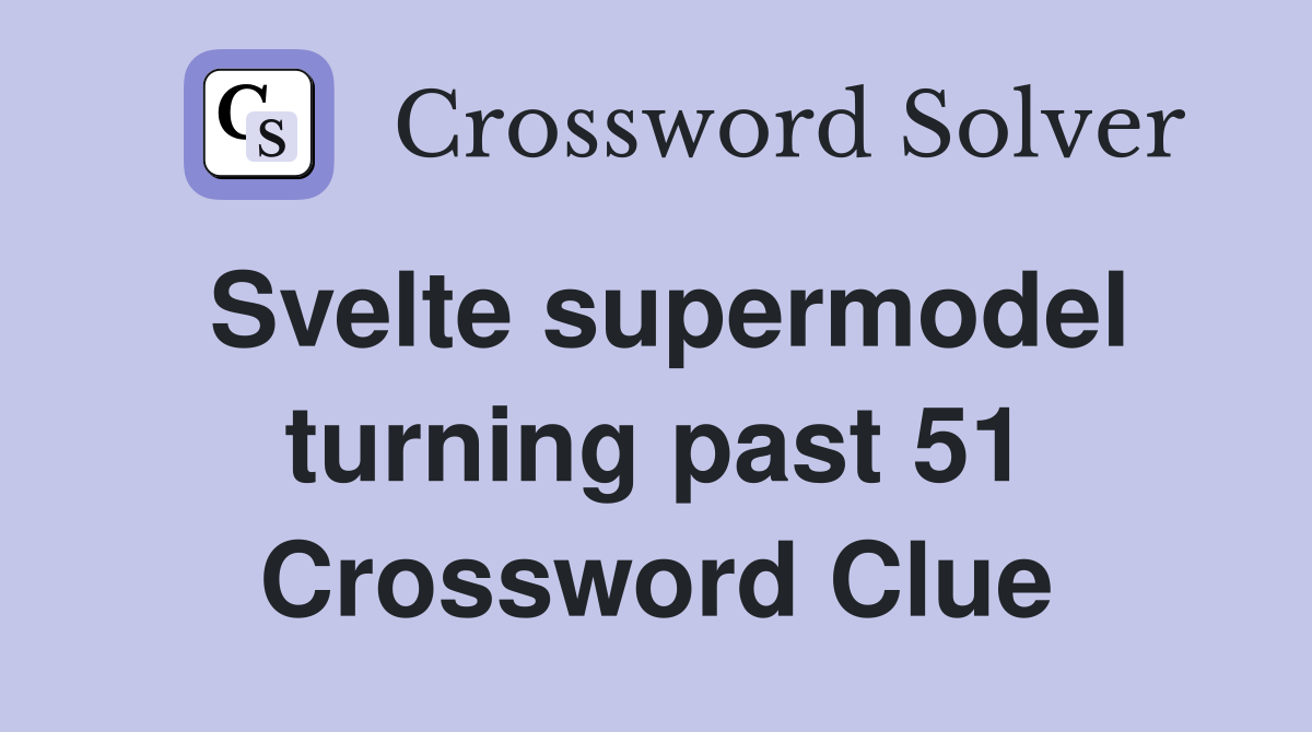 Svelte supermodel turning past 51 Crossword Clue