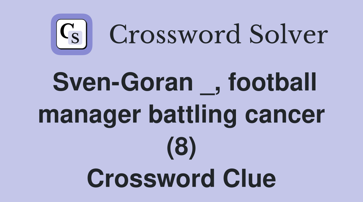 Sven-Goran _, football manager battling cancer (8) Crossword Clue