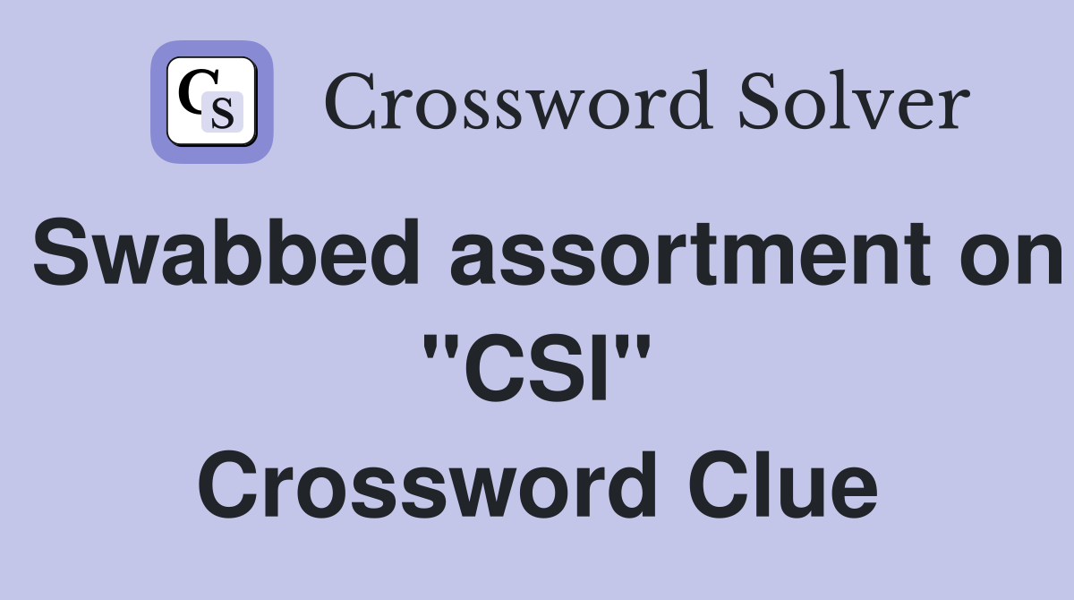 Swabbed assortment on "CSI" Crossword Clue