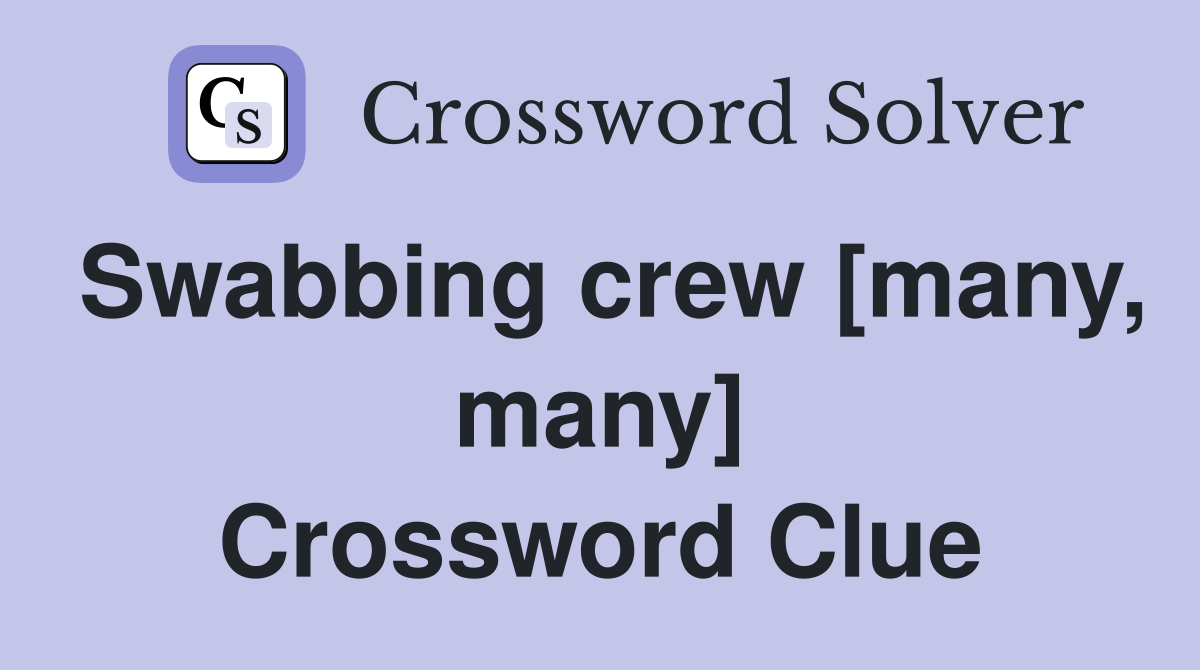 Swabbing crew [many, many] Crossword Clue