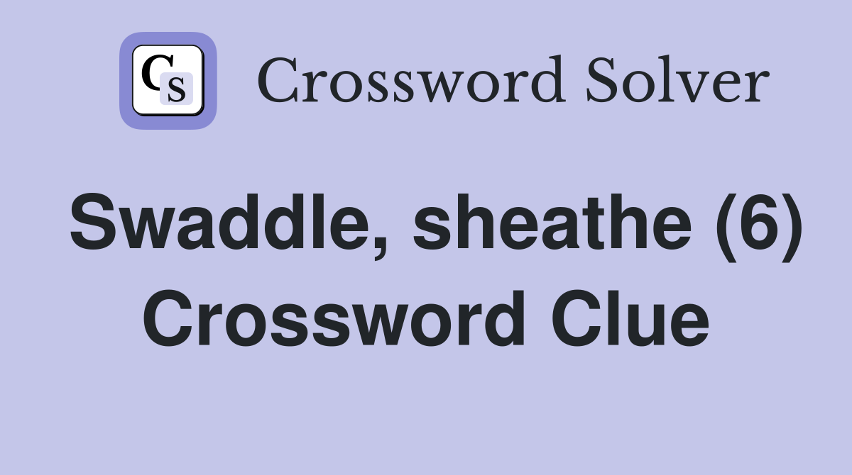 Swaddle, sheathe (6) Crossword Clue