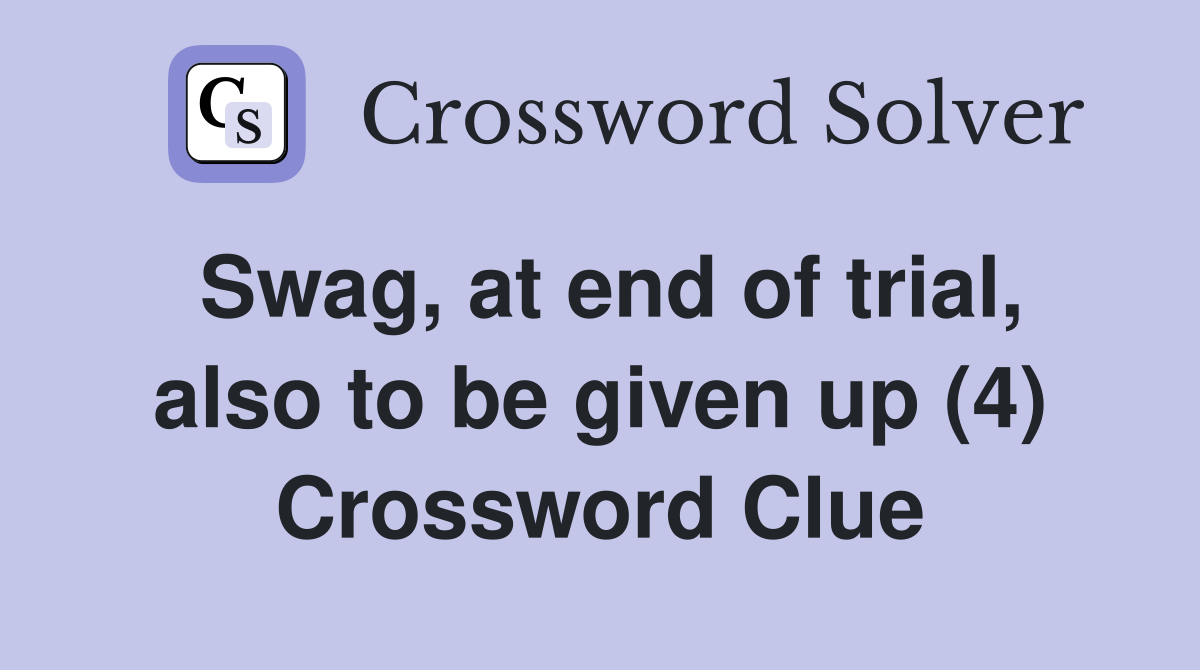 Swag, at end of trial, also to be given up (4) Crossword Clue