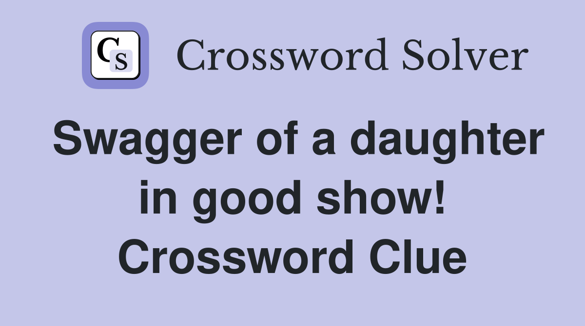 Swagger of a daughter in good show! Crossword Clue