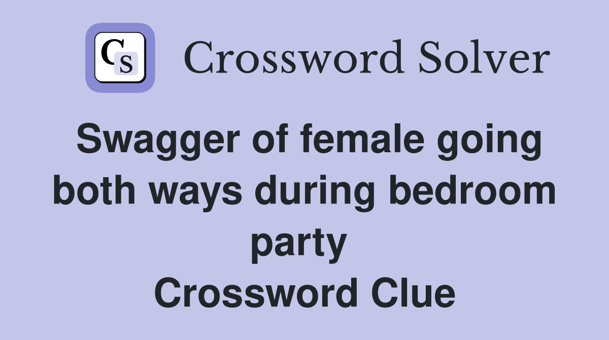 Swagger of female going both ways during bedroom party  Crossword Clue