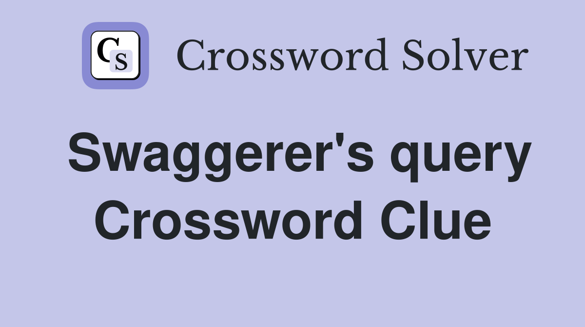 Swaggerer's query Crossword Clue