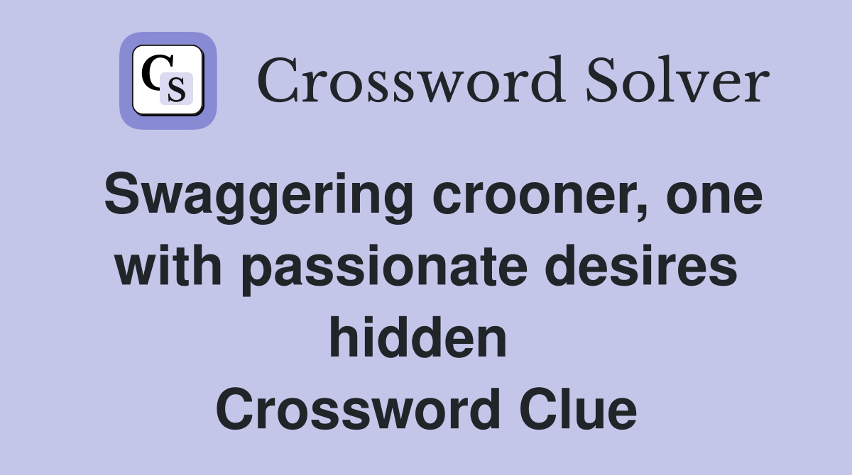 Swaggering crooner, one with passionate desires hidden  Crossword Clue