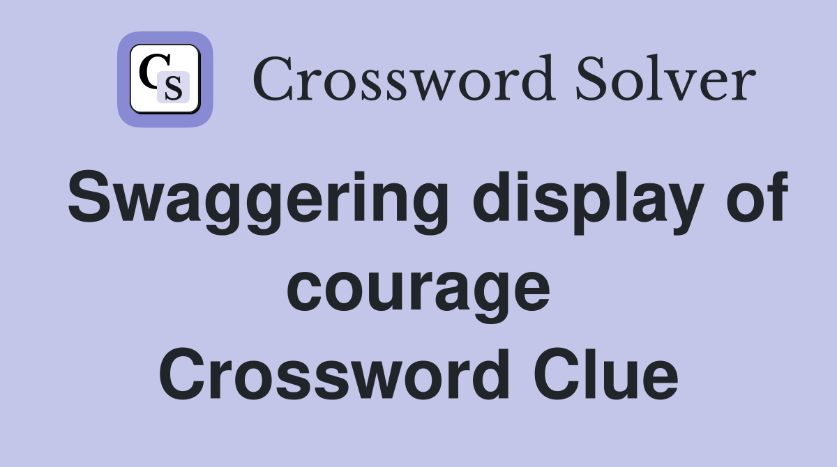 Swaggering display of courage Crossword Clue