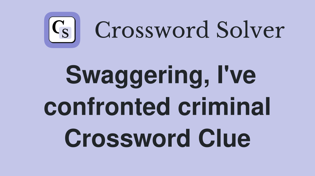 Swaggering, I've confronted criminal Crossword Clue