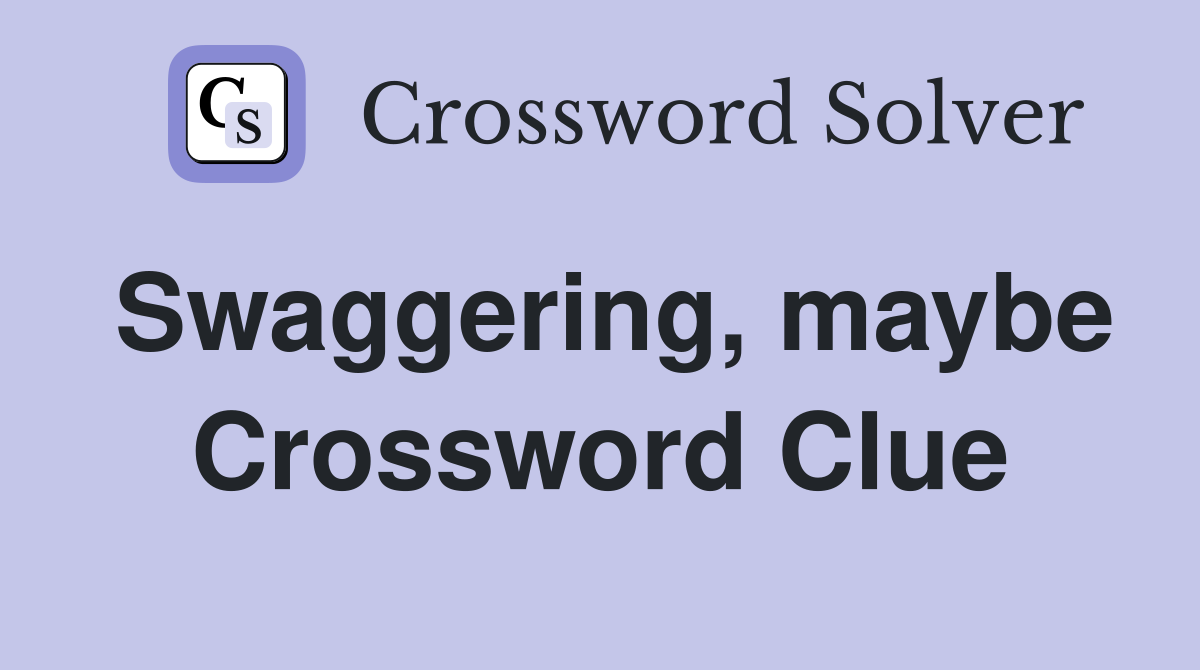 Swaggering, maybe Crossword Clue