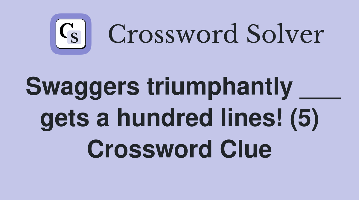 Swaggers triumphantly ___ gets a hundred lines! (5) Crossword Clue