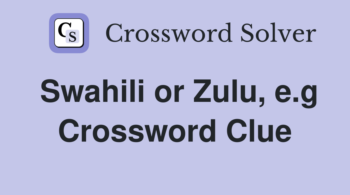 Swahili or Zulu, e.g Crossword Clue