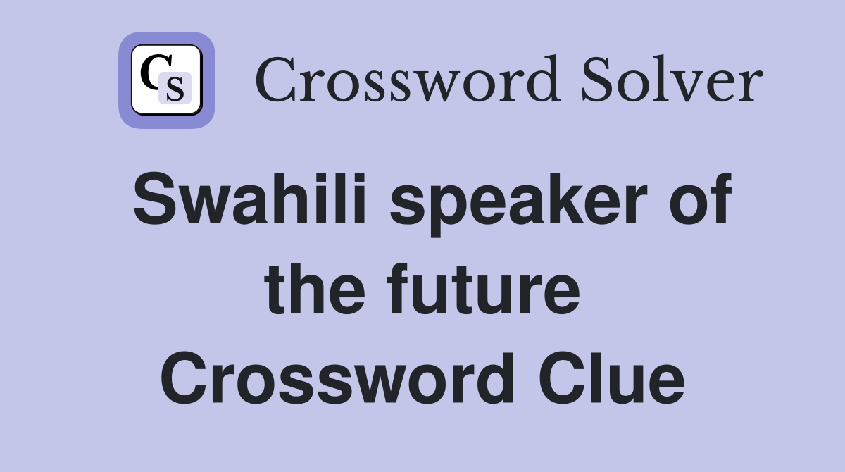 Swahili speaker of the future Crossword Clue