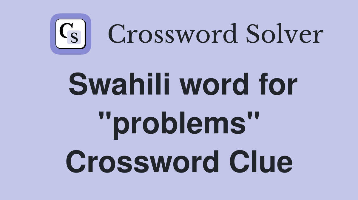 Swahili word for "problems" Crossword Clue