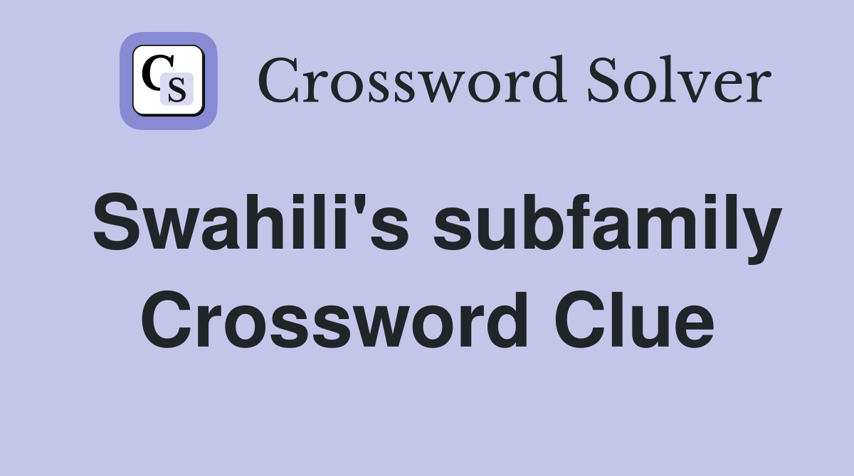 Swahili's subfamily Crossword Clue