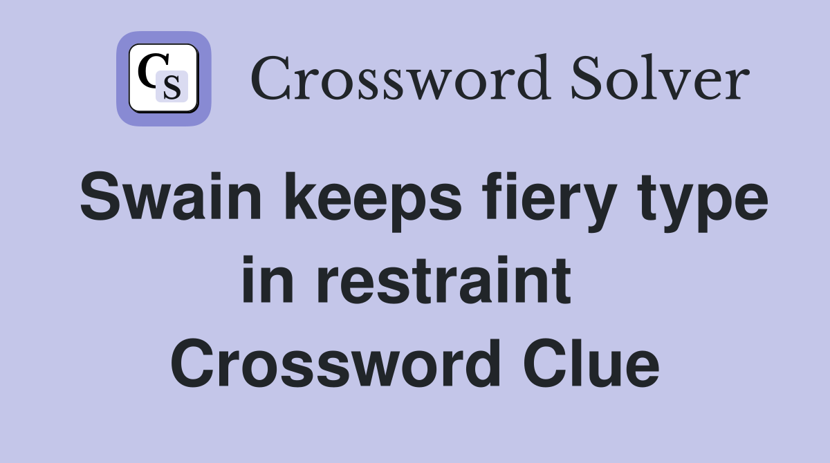 Swain keeps fiery type in restraint  Crossword Clue