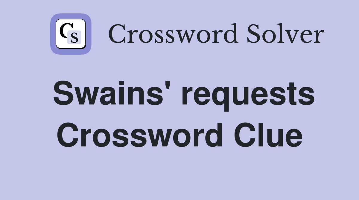 Swains' requests Crossword Clue