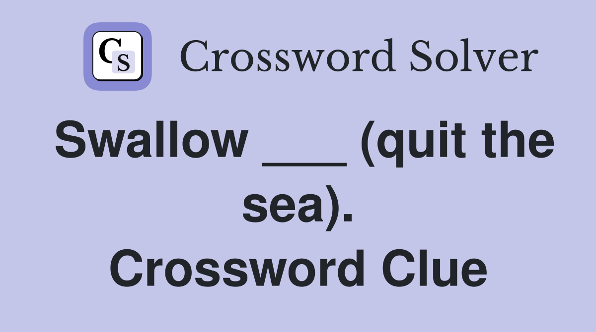 Swallow ___ (quit the sea). Crossword Clue