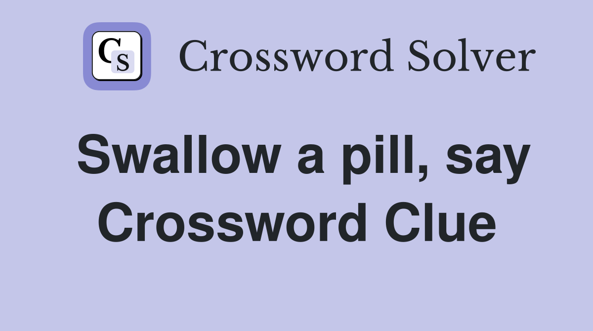 Swallow a pill, say Crossword Clue