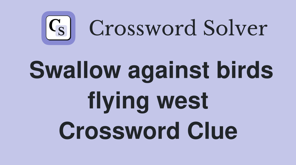 Swallow against birds flying west Crossword Clue