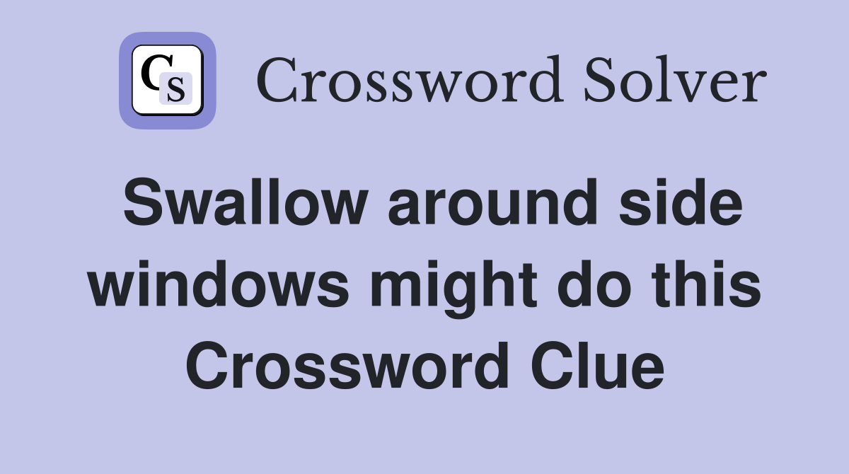 Swallow around side windows might do this Crossword Clue