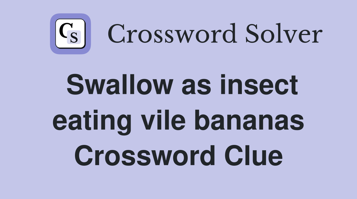 Swallow as insect eating vile bananas Crossword Clue