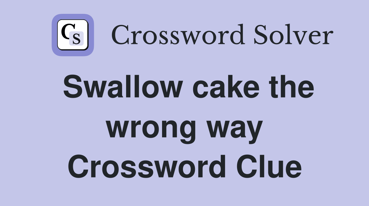 Swallow cake the wrong way Crossword Clue