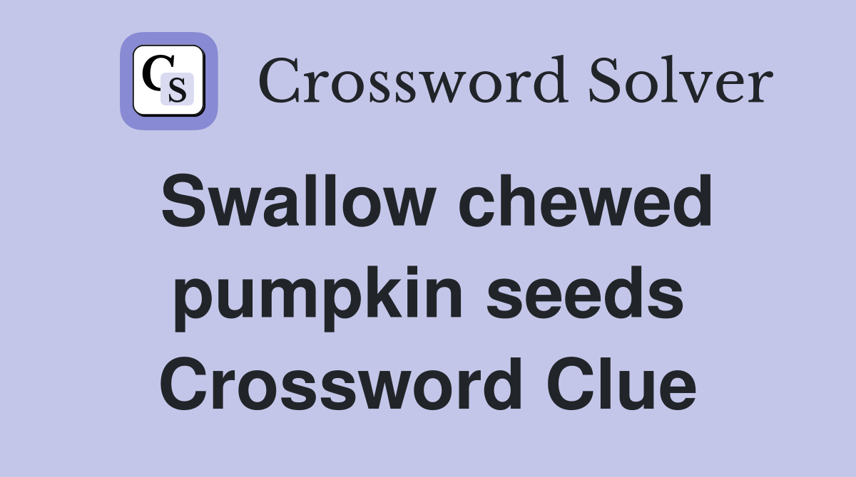 Swallow chewed pumpkin seeds Crossword Clue