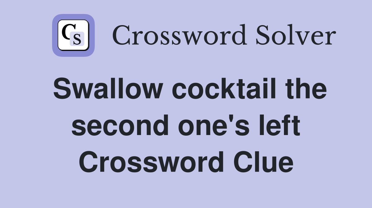 Swallow cocktail the second one's left Crossword Clue
