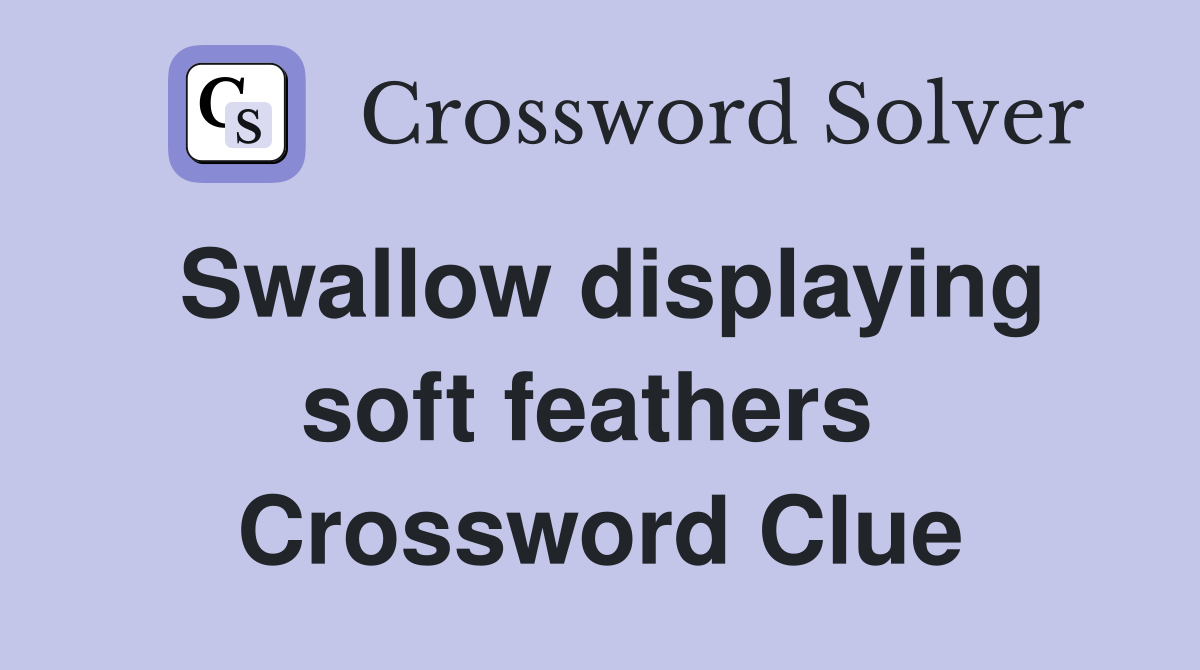 Swallow displaying soft feathers  Crossword Clue
