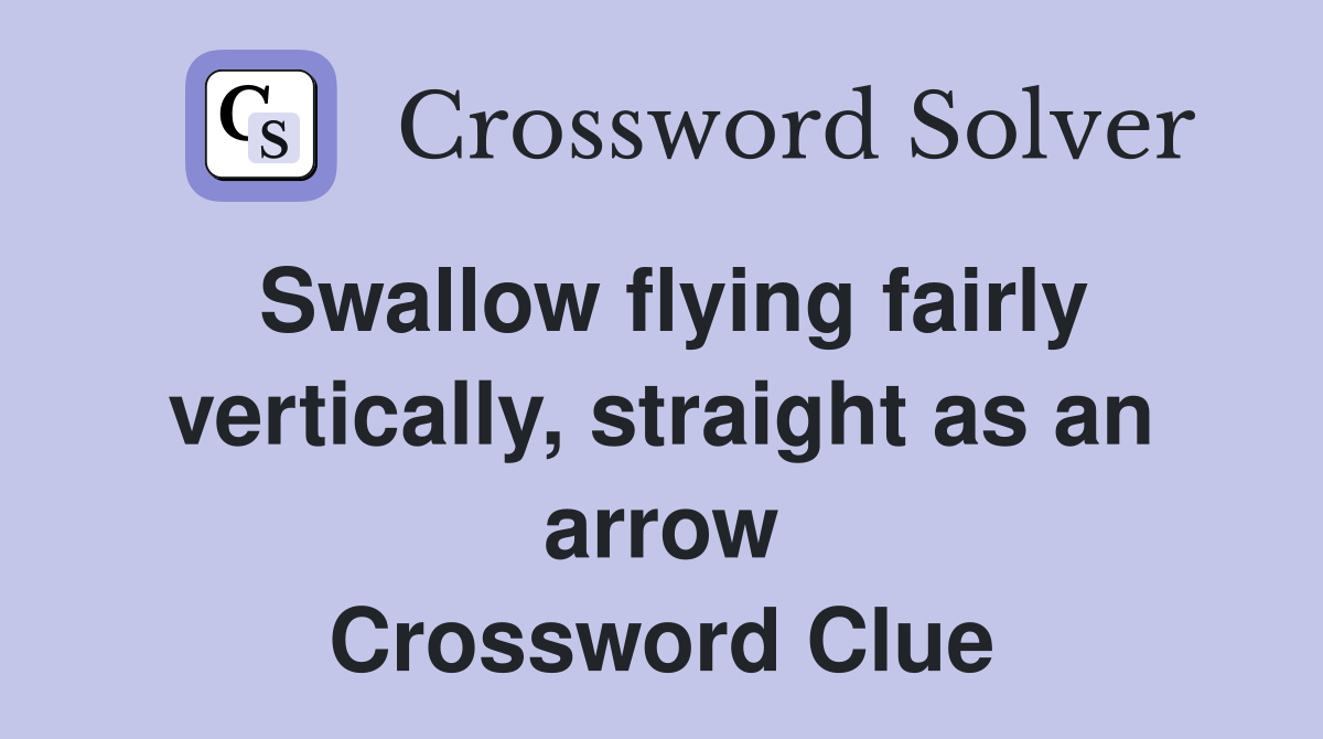 Swallow flying fairly vertically, straight as an arrow Crossword Clue