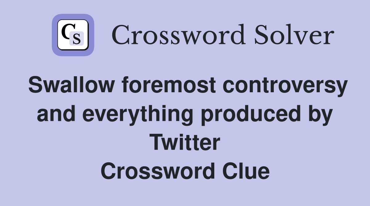 Swallow foremost controversy and everything produced by Twitter Crossword Clue