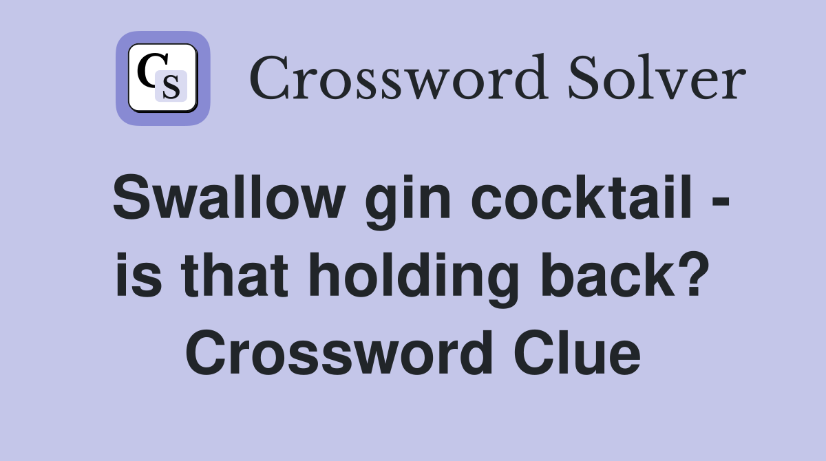 Swallow gin cocktail - is that holding back? Crossword Clue