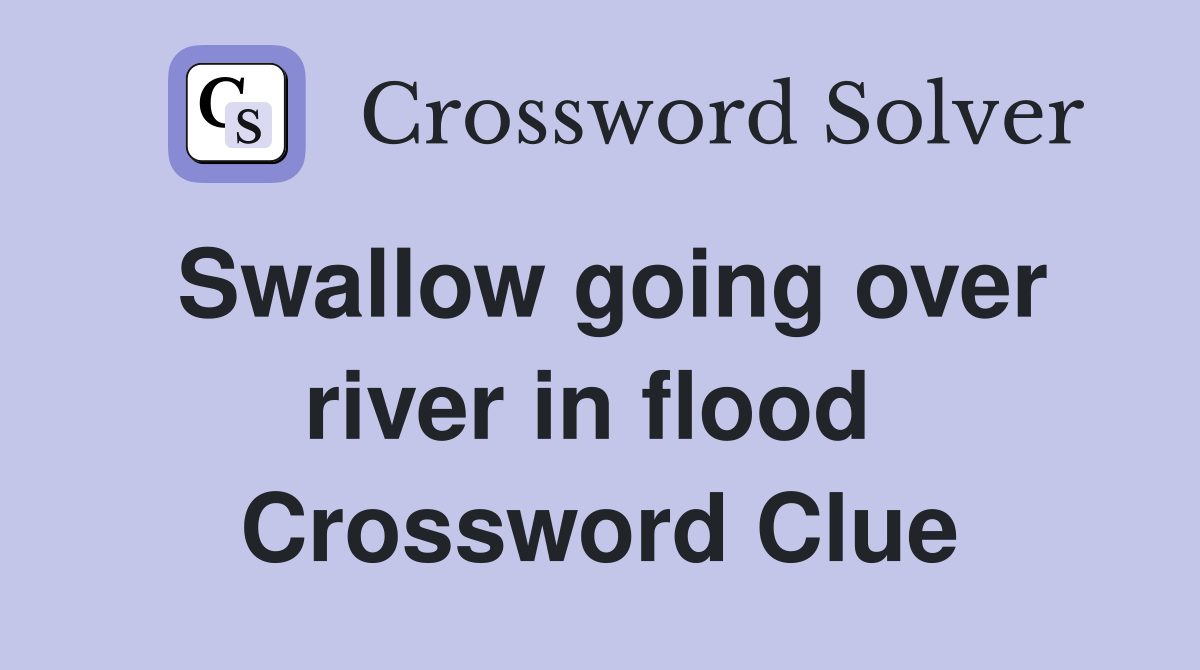Swallow going over river in flood  Crossword Clue