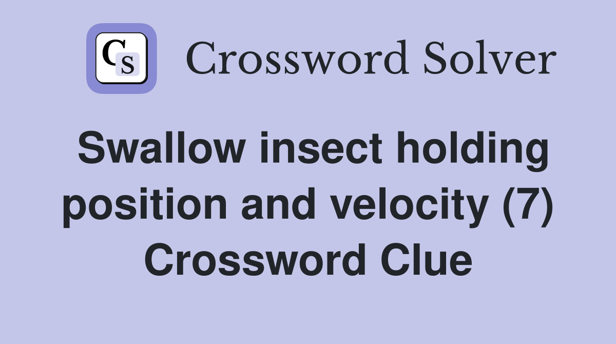 Swallow insect holding position and velocity (7) Crossword Clue