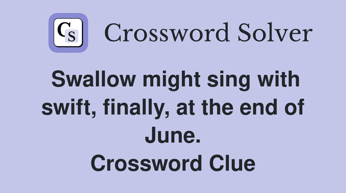 Swallow might sing with swift, finally, at the end of June. Crossword Clue
