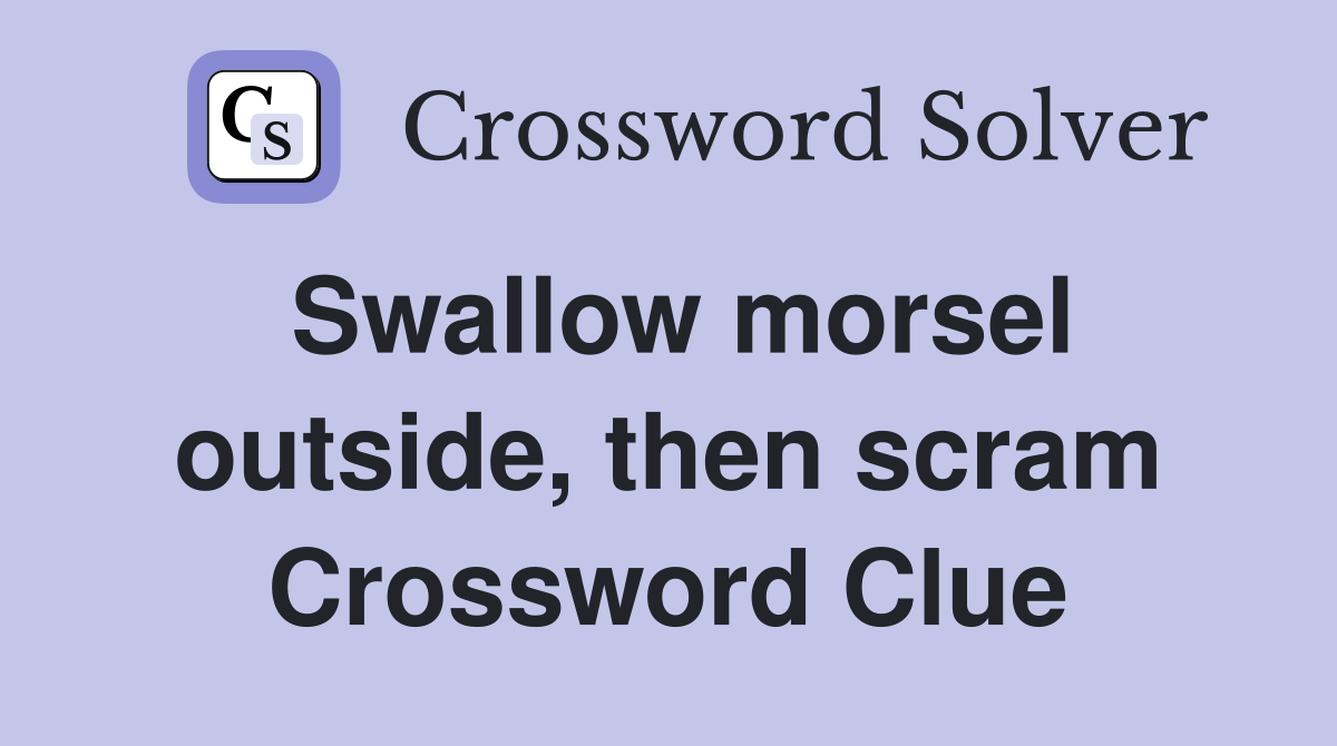 Swallow morsel outside, then scram Crossword Clue
