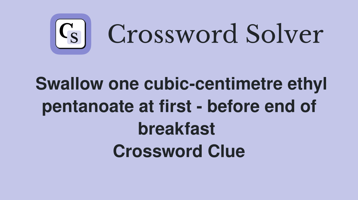 Swallow one cubic-centimetre ethyl pentanoate at first - before end of breakfast  Crossword Clue