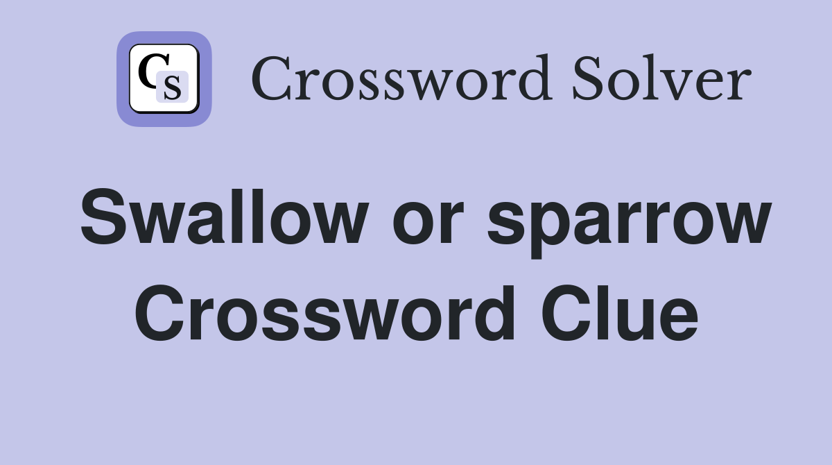 Swallow or sparrow Crossword Clue