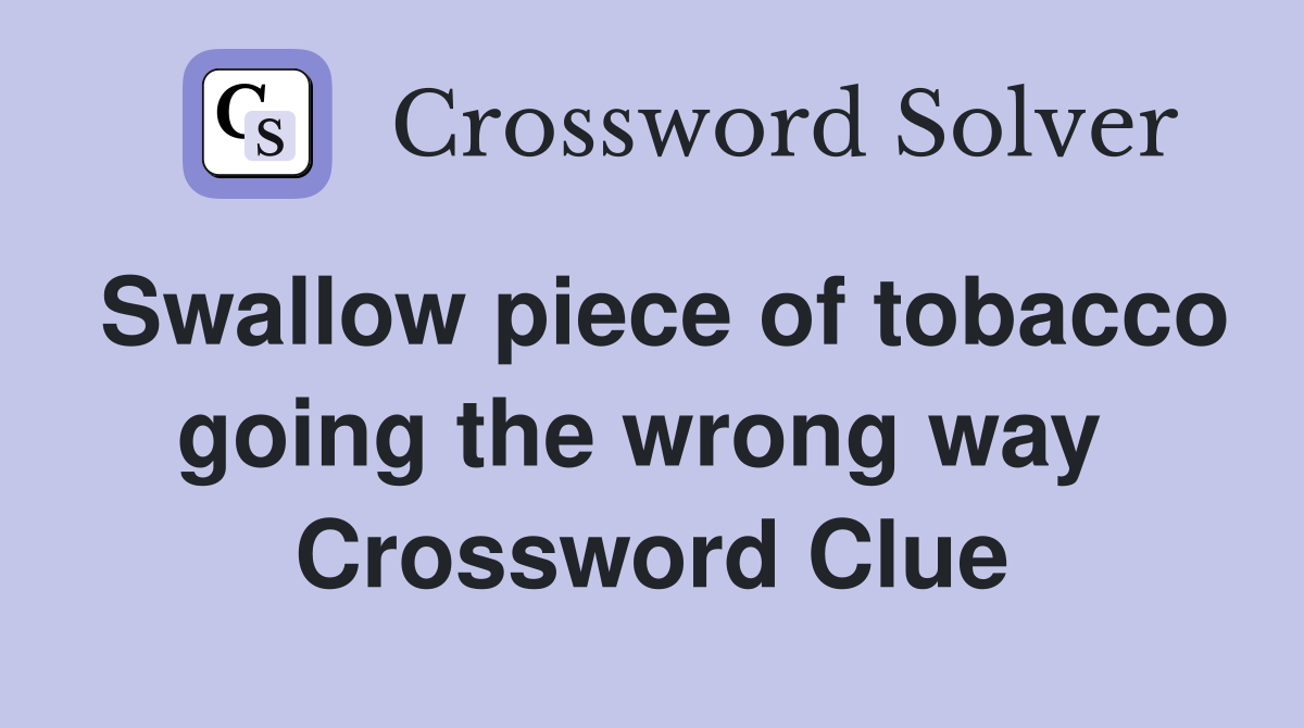 Swallow piece of tobacco going the wrong way  Crossword Clue