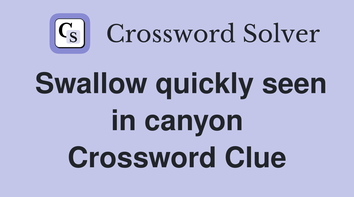 Swallow quickly seen in canyon Crossword Clue