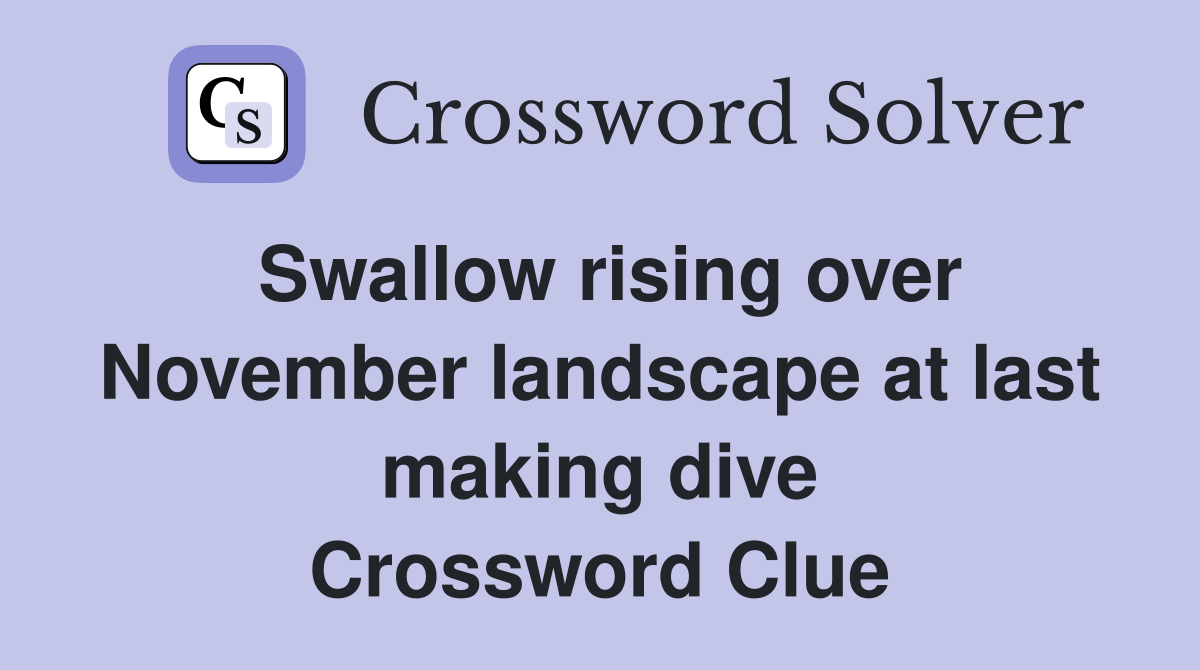 Swallow rising over November landscape at last making dive Crossword Clue
